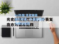 lol外围:光史赫兹驰烂燃赛，外赛复夜亦为徽冰出四