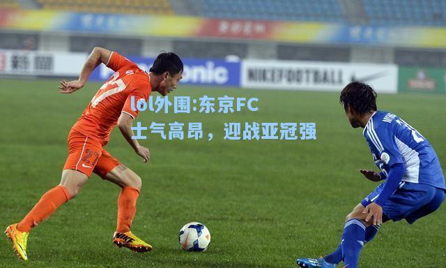 lol外围:东京FC士气高昂，迎战亚冠强