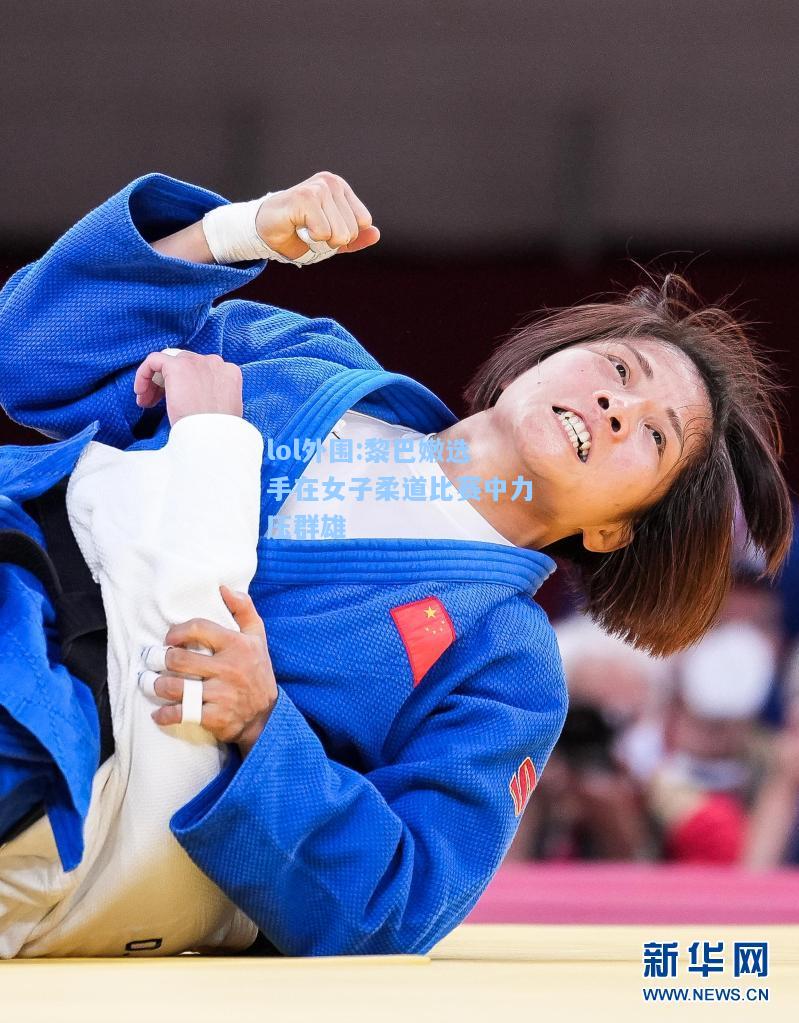 lol外围:黎巴嫩选手在女子柔道比赛中力压群雄