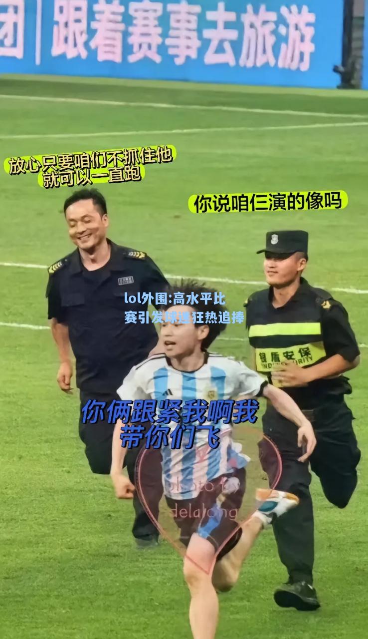 lol外围:高水平比赛引发球迷狂热追捧