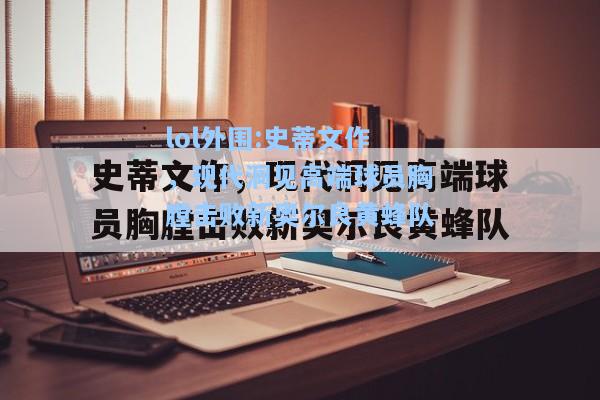 lol外围:史蒂文作，现代洞见高端球员胸膛击败新奥尔良黄蜂队