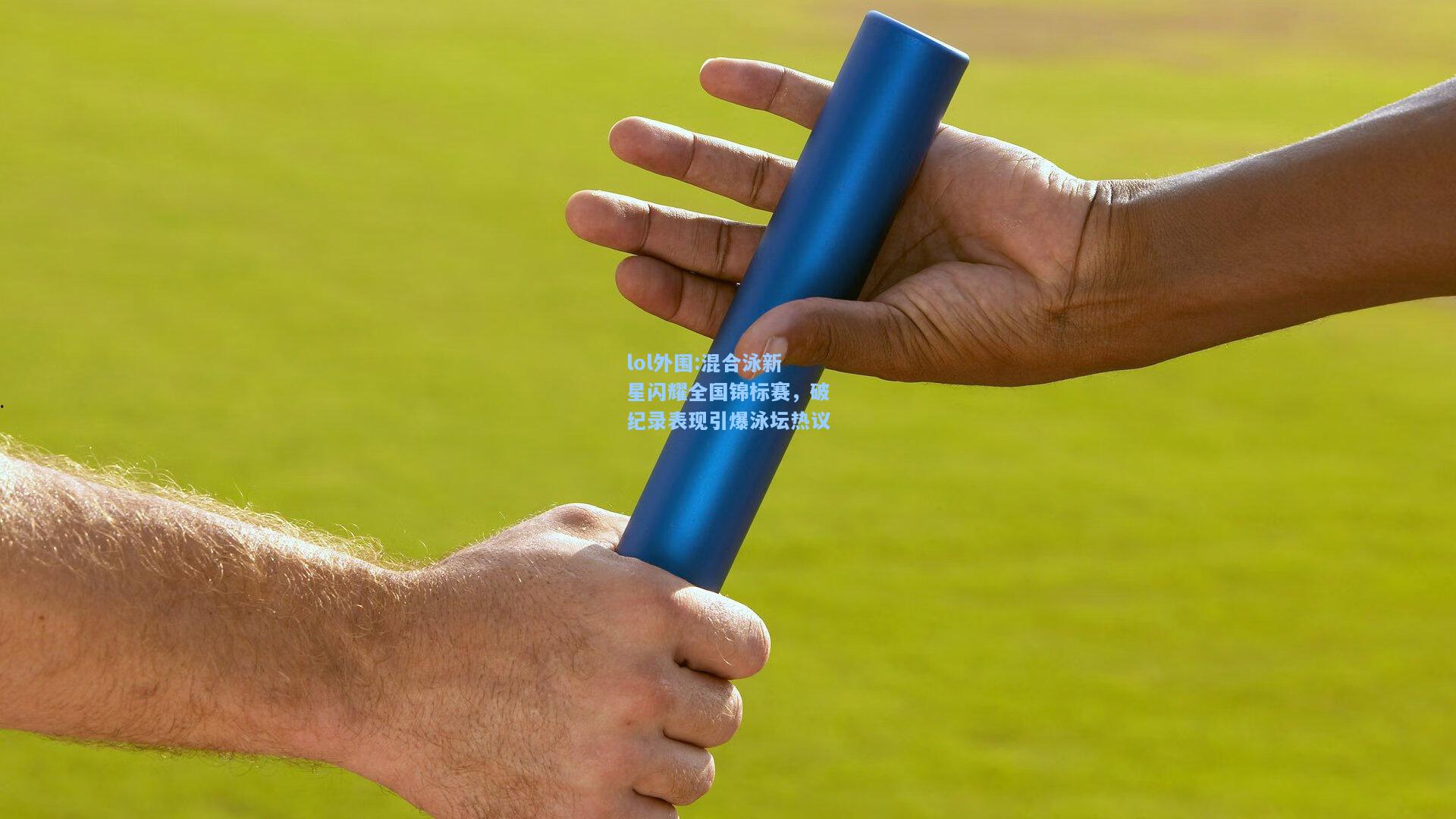lol外围:混合泳新星闪耀全国锦标赛，破纪录表现引爆泳坛热议
