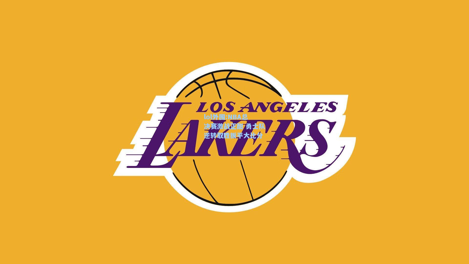 lol外围:NBA总决赛激战正酣 勇士队逆转取胜扳平大比分