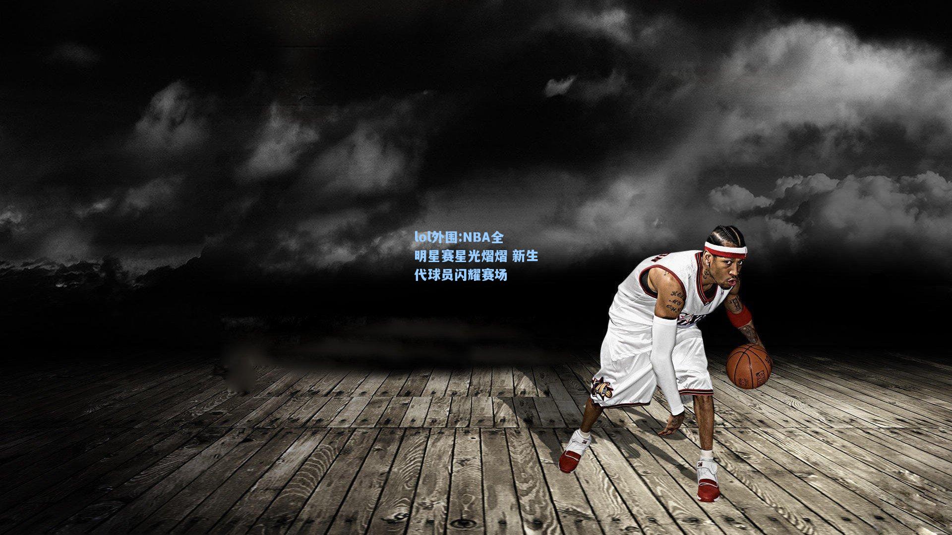 lol外围:NBA全明星赛星光熠熠 新生代球员闪耀赛场